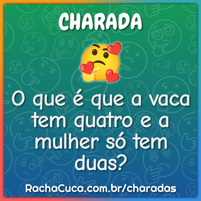 O que é que a vaca tem quatro e a mulher só tem duas?